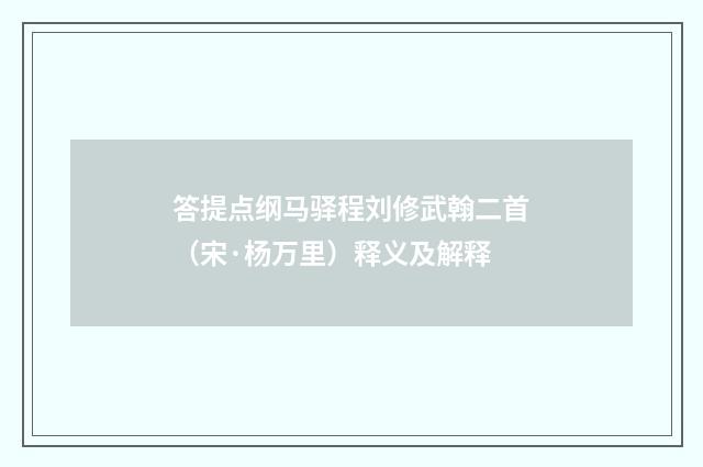 答提点纲马驿程刘修武翰二首（宋·杨万里）释义及解释