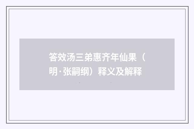 答效汤三弟惠齐年仙果（明·张嗣纲）释义及解释