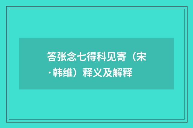 答张念七得科见寄（宋·韩维）释义及解释