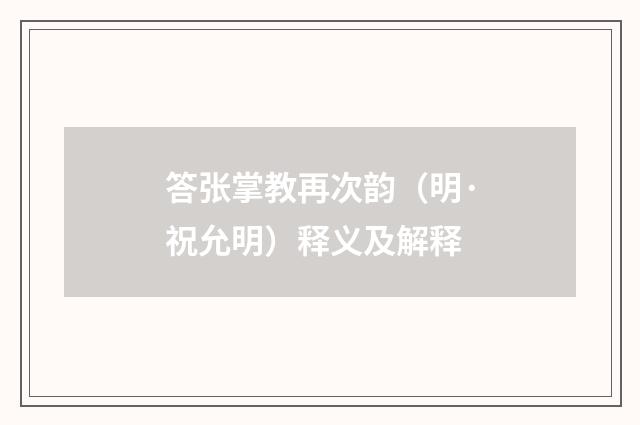 答张掌教再次韵（明·祝允明）释义及解释