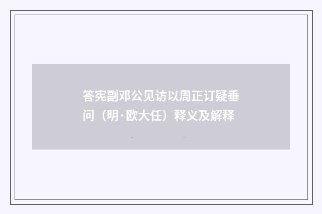 答宪副邓公见访以周正订疑垂问（明·欧大任）释义及解释