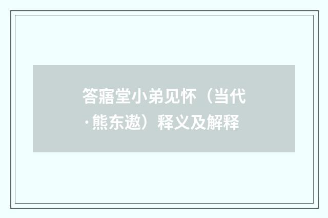 答寤堂小弟见怀（当代·熊东遨）释义及解释