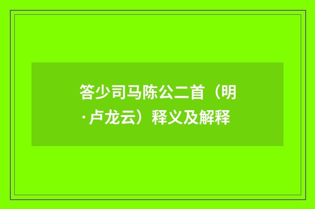 答少司马陈公二首（明·卢龙云）释义及解释