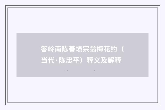 答岭南陈善埙宗翁梅花约（当代·陈忠平）释义及解释