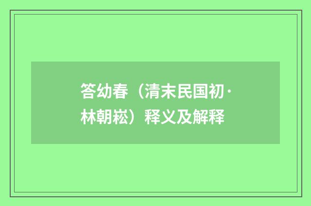 答幼春（清末民国初·林朝崧）释义及解释