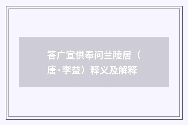 答广宣供奉问兰陵居（唐·李益）释义及解释