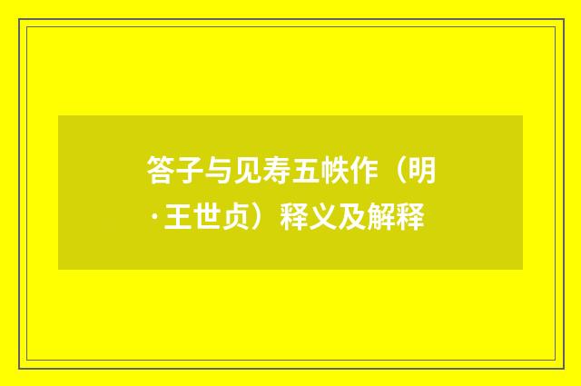 答子与见寿五帙作（明·王世贞）释义及解释