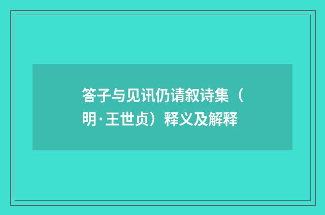 答子与见讯仍请叙诗集（明·王世贞）释义及解释