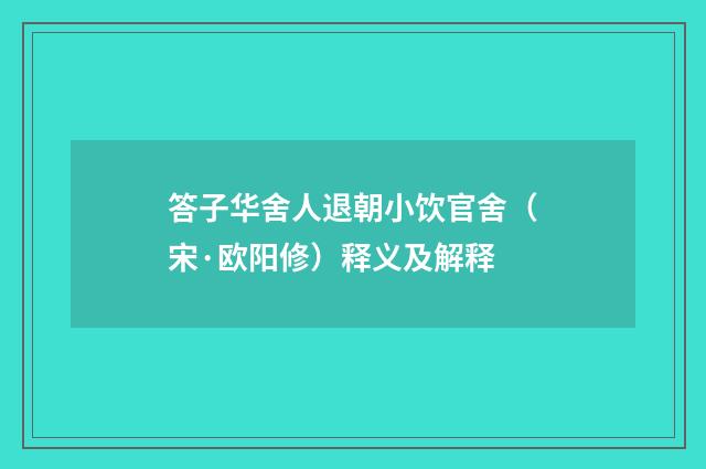答子华舍人退朝小饮官舍（宋·欧阳修）释义及解释