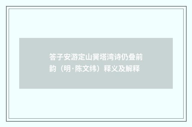 答子安游定山黉塔湾诗仍叠前韵（明·陈文纬）释义及解释