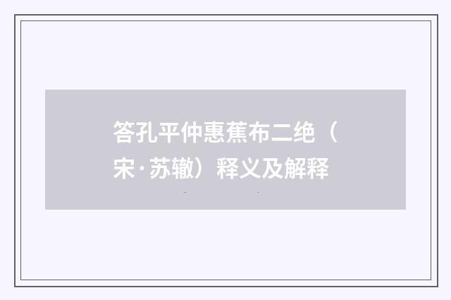 答孔平仲惠蕉布二绝（宋·苏辙）释义及解释