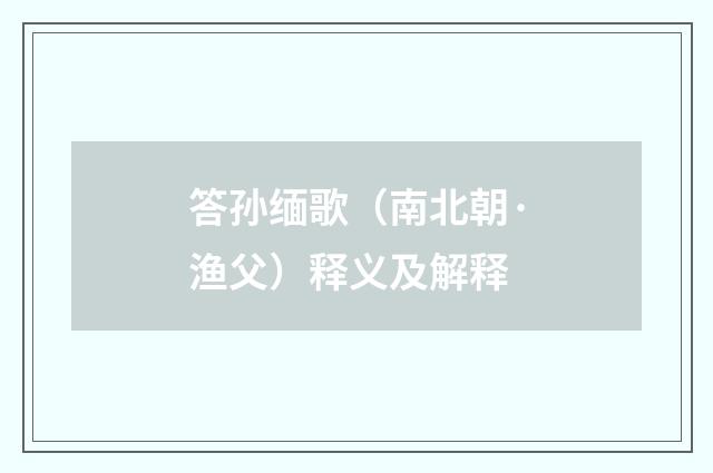 答孙缅歌（南北朝·渔父）释义及解释