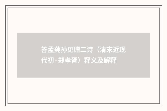 答孟莼孙见赠二诗（清末近现代初·郑孝胥）释义及解释