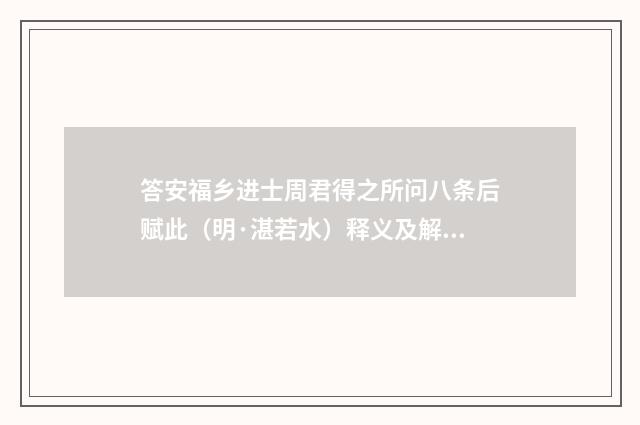答安福乡进士周君得之所问八条后赋此（明·湛若水）释义及解释