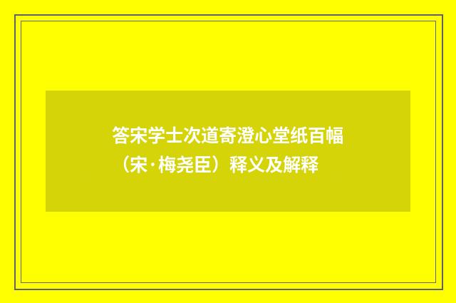 答宋学士次道寄澄心堂纸百幅（宋·梅尧臣）释义及解释