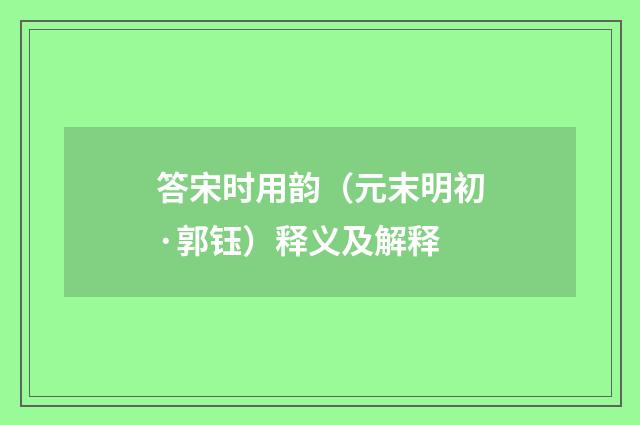 答宋时用韵（元末明初·郭钰）释义及解释