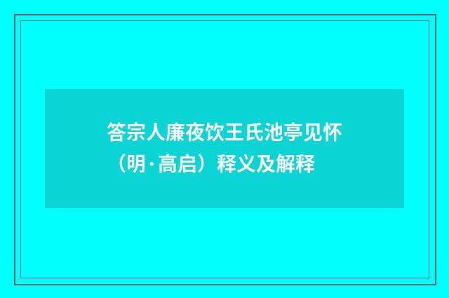 答宗人廉夜饮王氏池亭见怀（明·高启）释义及解释