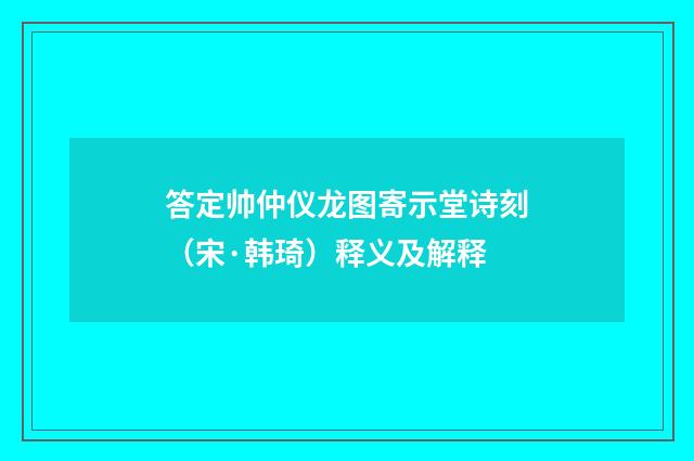 答定帅仲仪龙图寄示堂诗刻（宋·韩琦）释义及解释