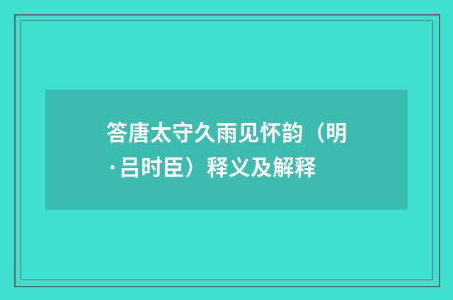 答唐太守久雨见怀韵（明·吕时臣）释义及解释