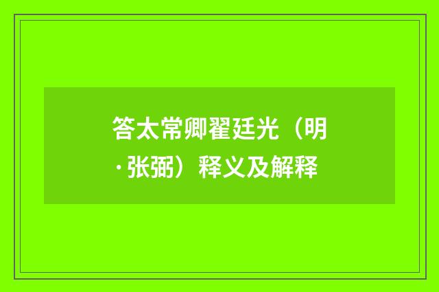 答太常卿翟廷光（明·张弼）释义及解释