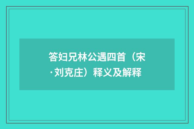 答妇兄林公遇四首（宋·刘克庄）释义及解释