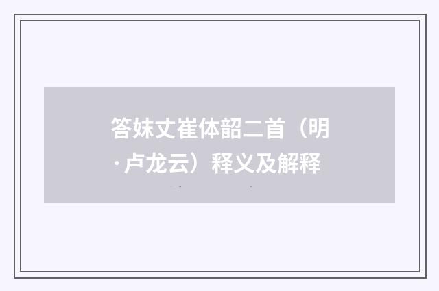 答妺丈崔体韶二首（明·卢龙云）释义及解释
