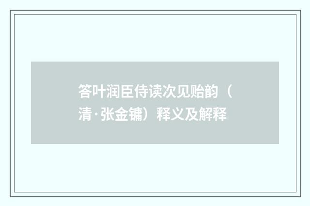 答叶润臣侍读次见贻韵（清·张金镛）释义及解释