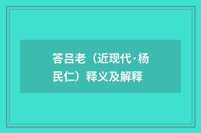 答吕老（近现代·杨民仁）释义及解释