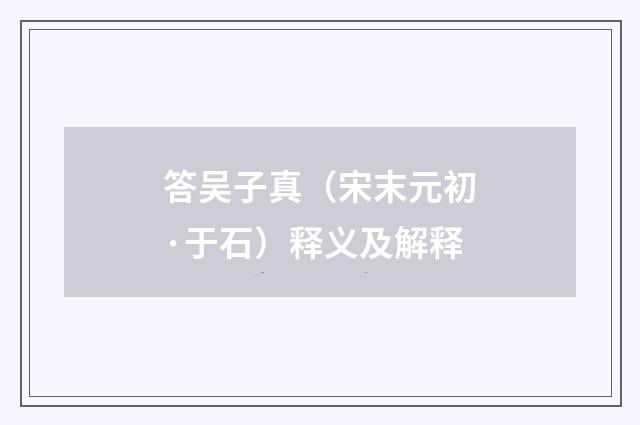 答吴子真（宋末元初·于石）释义及解释