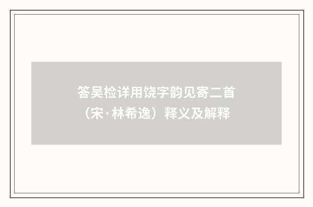 答吴检详用饶字韵见寄二首（宋·林希逸）释义及解释