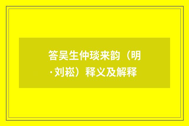 答吴生仲琰来韵（明·刘崧）释义及解释