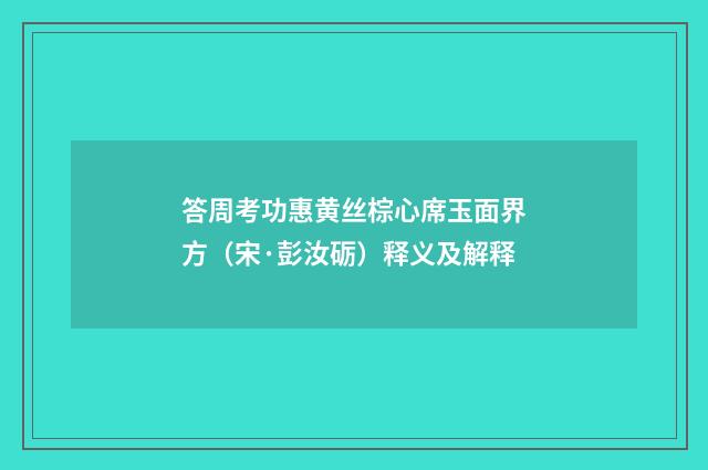 答周考功惠黄丝棕心席玉面界方（宋·彭汝砺）释义及解释