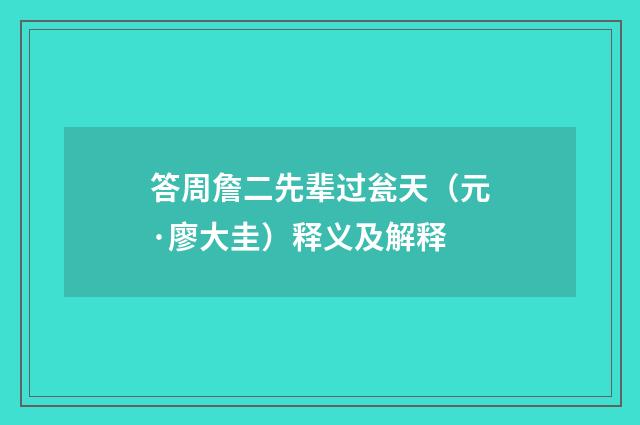 答周詹二先辈过瓮天（元·廖大圭）释义及解释