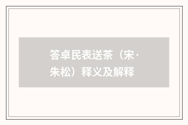 答卓民表送茶（宋·朱松）释义及解释