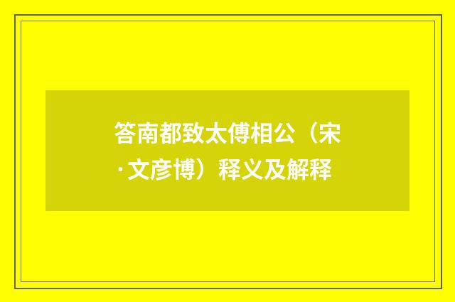 答南都致太傅相公（宋·文彦博）释义及解释