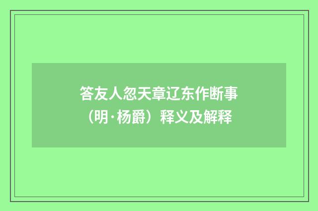 答友人忽天章辽东作断事（明·杨爵）释义及解释