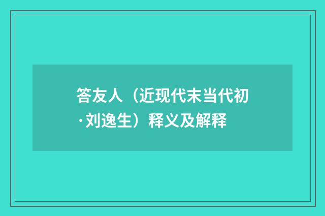 答友人（近现代末当代初·刘逸生）释义及解释