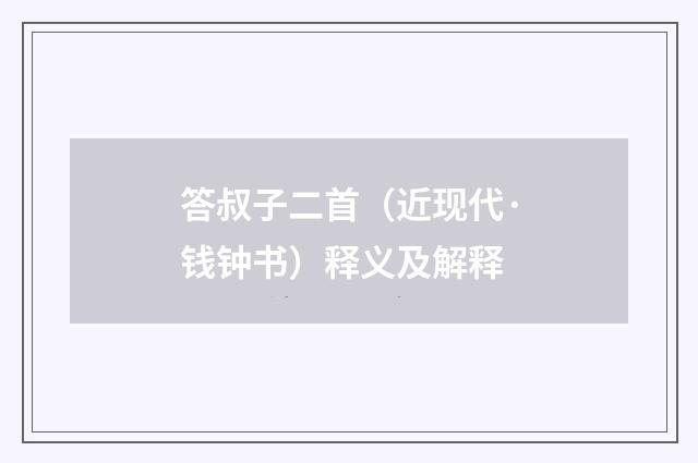 答叔子二首（近现代·钱钟书）释义及解释