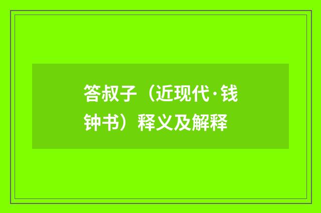 答叔子（近现代·钱钟书）释义及解释