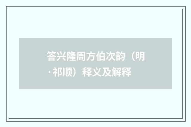 答兴隆周方伯次韵（明·祁顺）释义及解释