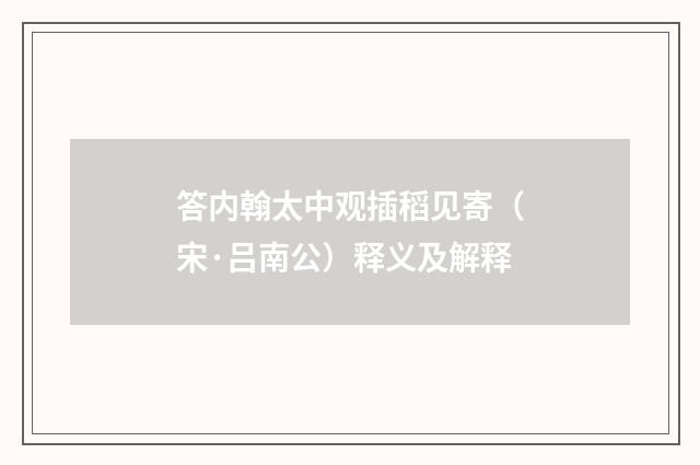 答内翰太中观插稻见寄（宋·吕南公）释义及解释