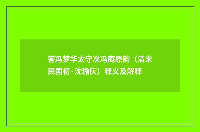 答冯梦华太守次冯庵原韵（清末民国初·沈瑜庆）释义及解释