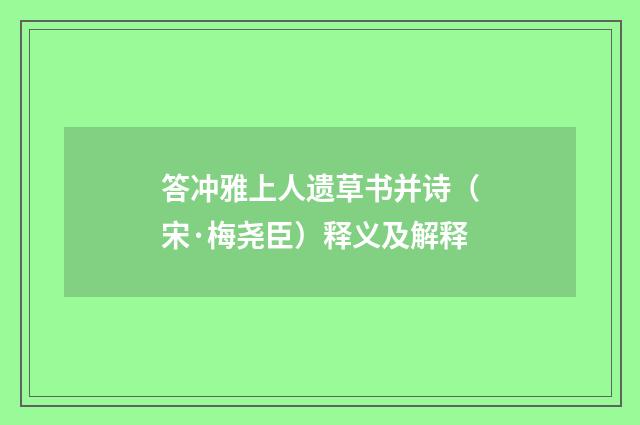 答冲雅上人遗草书并诗（宋·梅尧臣）释义及解释