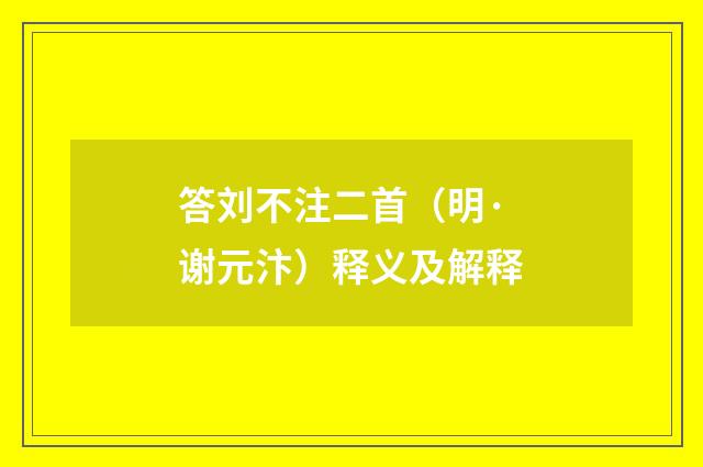 答刘不注二首（明·谢元汴）释义及解释
