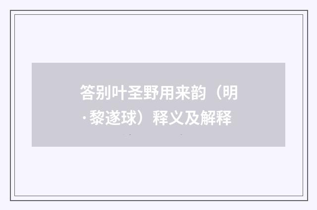 答别叶圣野用来韵（明·黎遂球）释义及解释