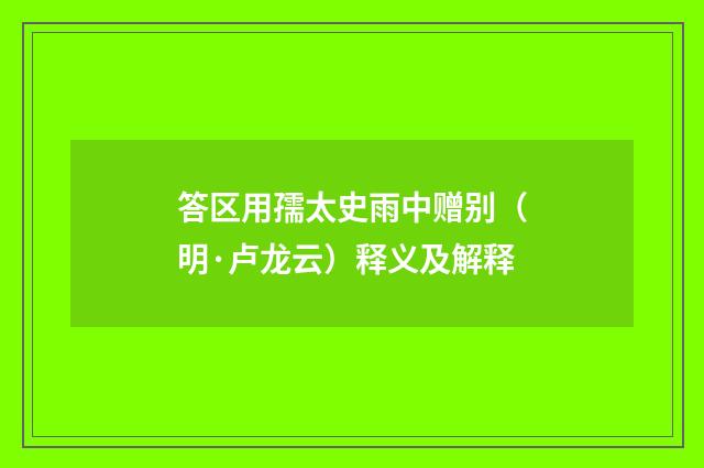 答区用孺太史雨中赠别（明·卢龙云）释义及解释