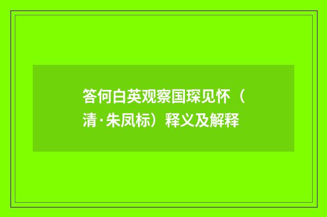 答何白英观察国琛见怀（清·朱凤标）释义及解释