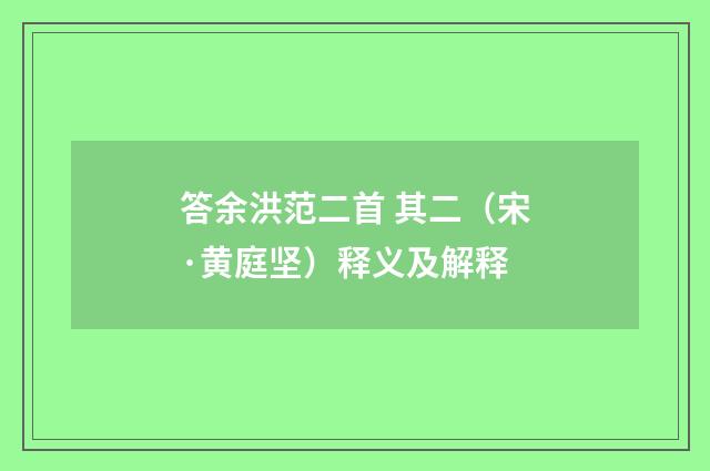 答余洪范二首 其二（宋·黄庭坚）释义及解释