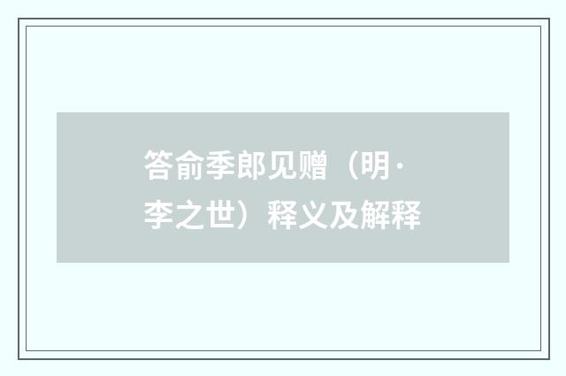 答俞季郎见赠（明·李之世）释义及解释
