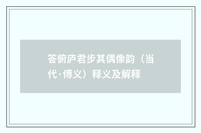 答俯庐君步其偶像韵（当代·傅义）释义及解释